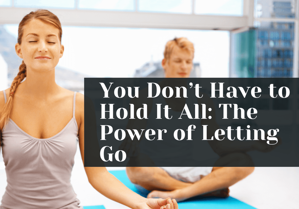 You Don’t Have to Hold It All: The Power of Letting Go