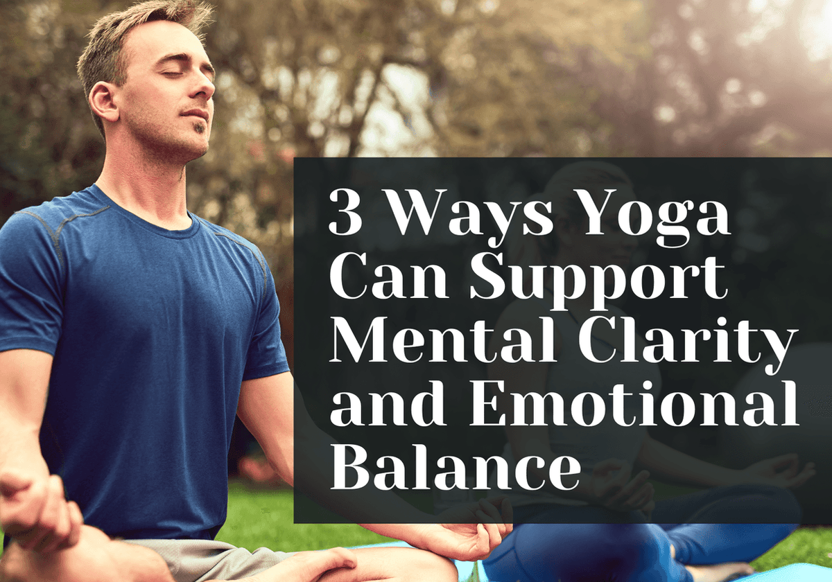 3 Ways Yoga Can Support Mental Clarity and Emotional Balance